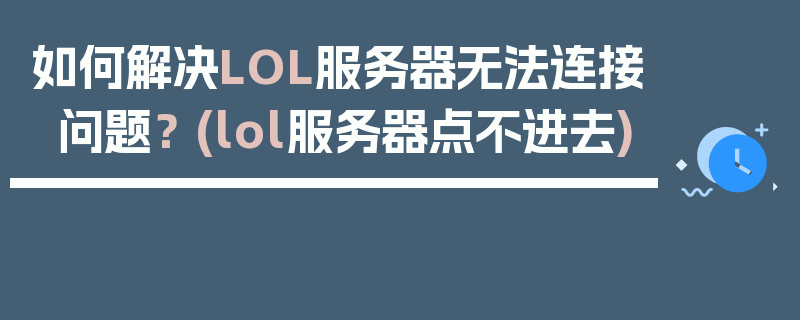 如何解决LOL服务器无法连接问题？ (lol服务器点不进去)