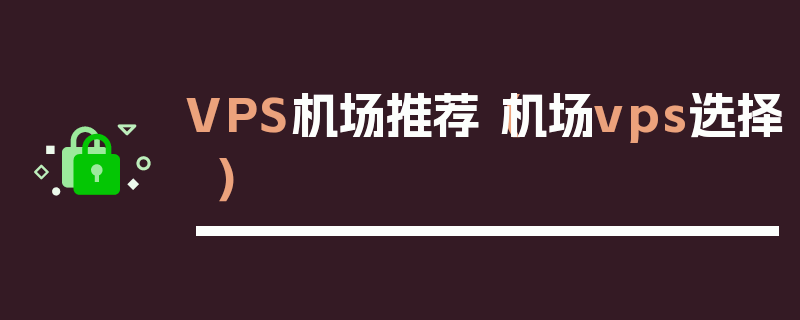 VPS机场推荐（机场vps选择）