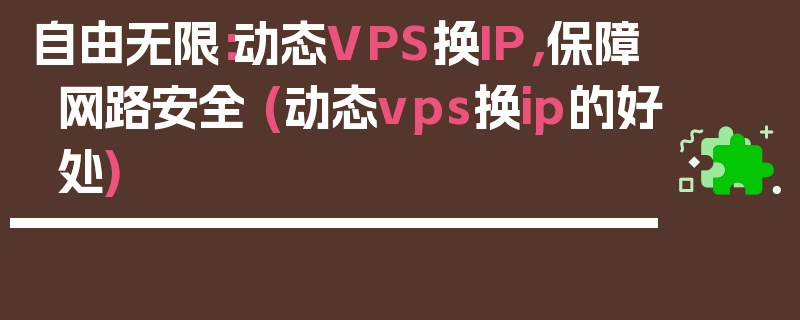 自由无限：动态VPS换IP，保障网路安全 (动态vps换ip的好处)