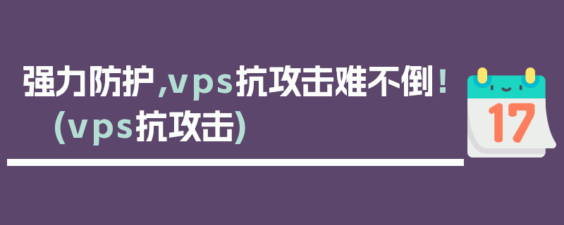 强力防护，vps抗攻击难不倒！ (vps抗攻击)