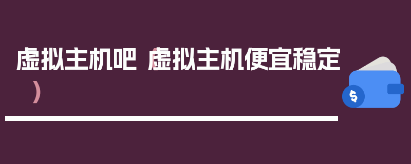 虚拟主机吧（虚拟主机便宜稳定）