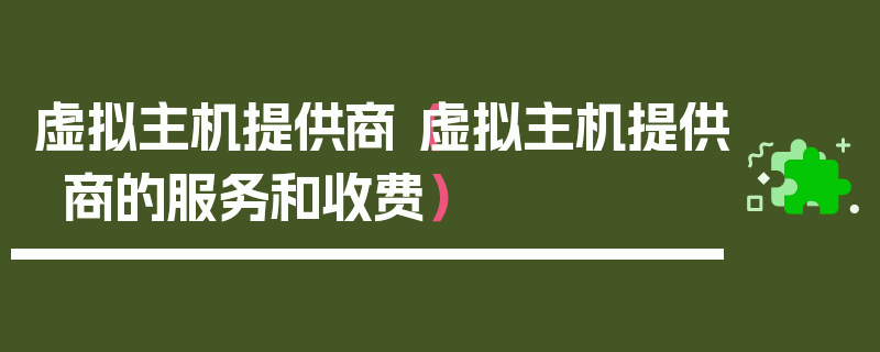 虚拟主机提供商（虚拟主机提供商的服务和收费）