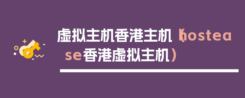 虚拟主机香港主机（hostease香港虚拟主机）