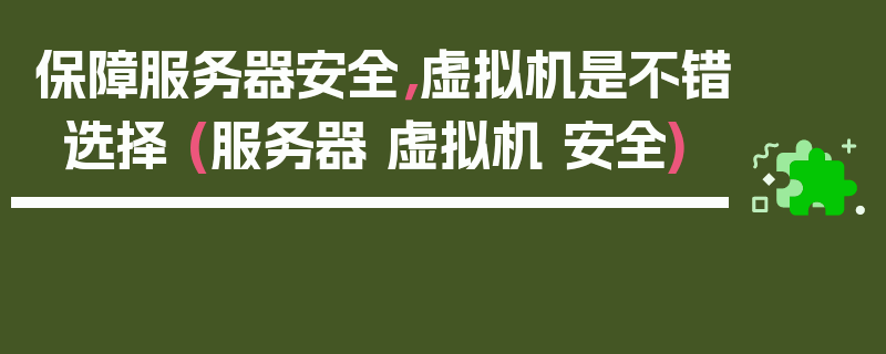 保障服务器安全，虚拟机是不错选择 (服务器 虚拟机 安全)