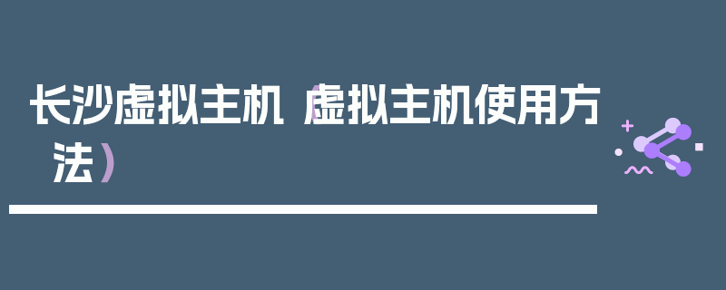 长沙虚拟主机（虚拟主机使用方法）