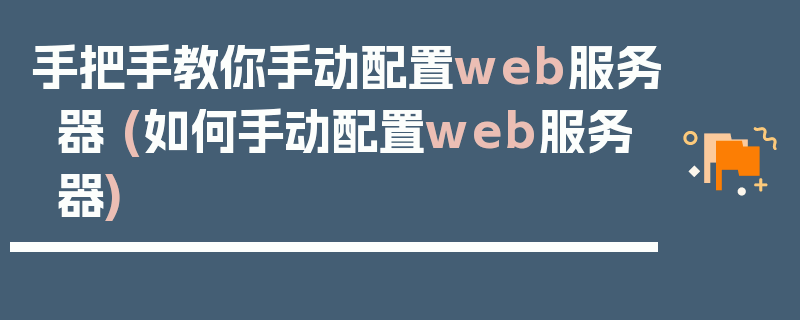 手把手教你手动配置web服务器 (如何手动配置web服务器)