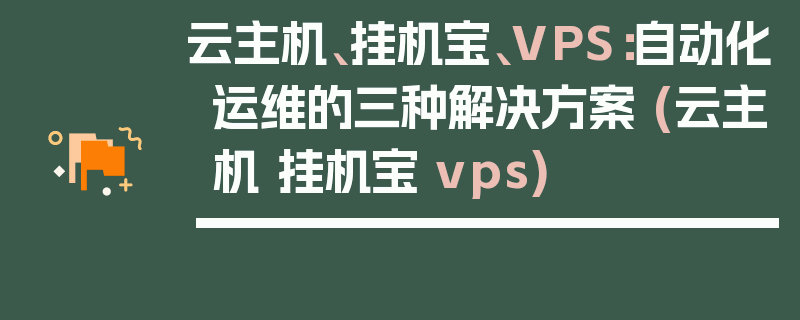 云主机、挂机宝、VPS：自动化运维的三种解决方案 (云主机 挂机宝 vps)