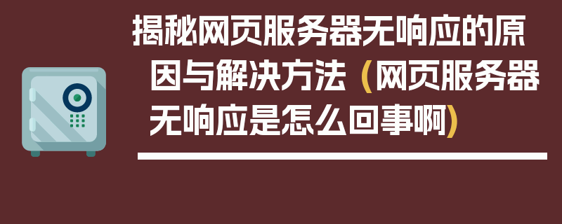 揭秘网页服务器无响应的原因与解决方法 (网页服务器无响应是怎么回事啊)