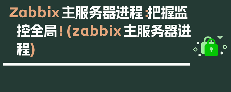 Zabbix主服务器进程：把握监控全局！ (zabbix主服务器进程)