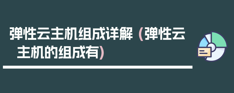 弹性云主机组成详解 (弹性云主机的组成有)