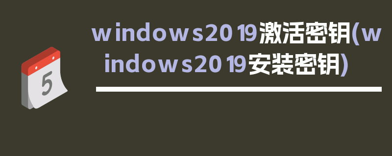 windows2019激活密钥(windows2019安装密钥)