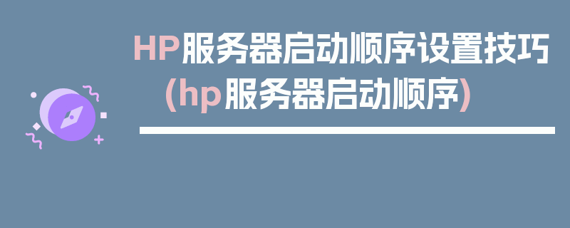 HP服务器启动顺序设置技巧 (hp服务器启动顺序)