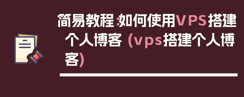 简易教程：如何使用VPS搭建个人博客 (vps搭建个人博客)