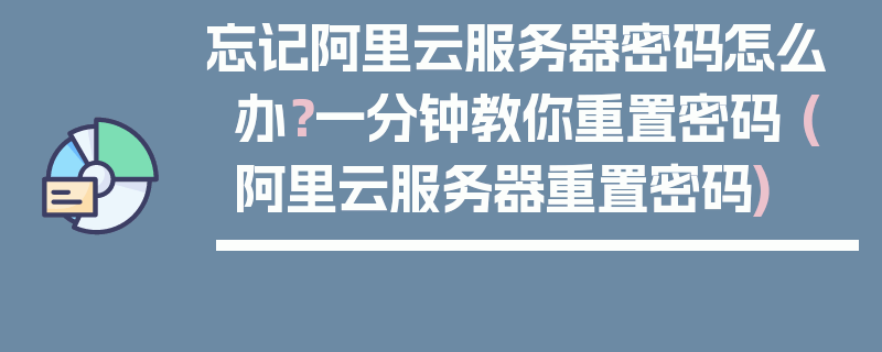 忘记阿里云服务器密码怎么办？一分钟教你重置密码 (阿里云服务器重置密码)