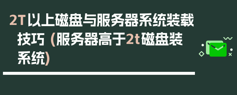 2T以上磁盘与服务器系统装载技巧 (服务器高于2t磁盘装系统)