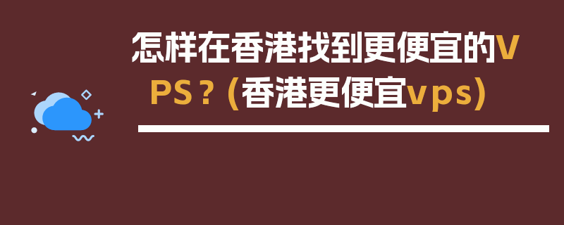 怎样在香港找到更便宜的VPS？ (香港更便宜vps)