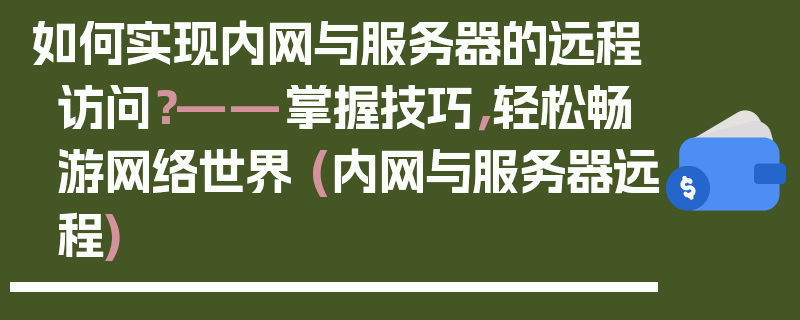 如何实现内网与服务器的远程访问？——掌握技巧，轻松畅游网络世界 (内网与服务器远程)