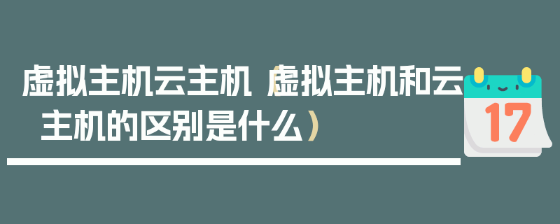 虚拟主机云主机（虚拟主机和云主机的区别是什么）