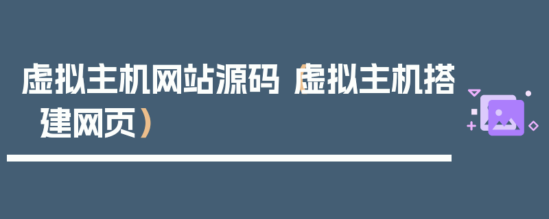 虚拟主机网站源码（虚拟主机搭建网页）