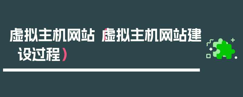 虚拟主机网站（虚拟主机网站建设过程）