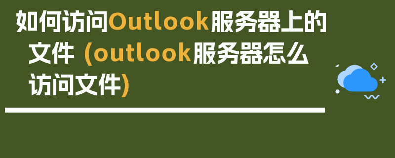 如何访问Outlook服务器上的文件 (outlook服务器怎么访问文件)