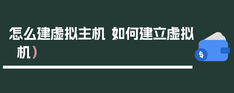 怎么建虚拟主机（如何建立虚拟机）