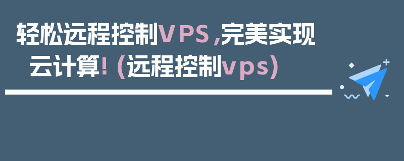 轻松远程控制VPS，完美实现云计算! (远程控制vps)