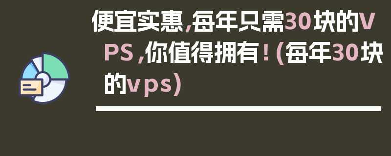 便宜实惠，每年只需30块的VPS，你值得拥有！ (每年30块的vps)