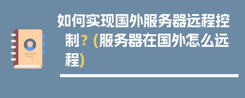 如何实现国外服务器远程控制？ (服务器在国外怎么远程)