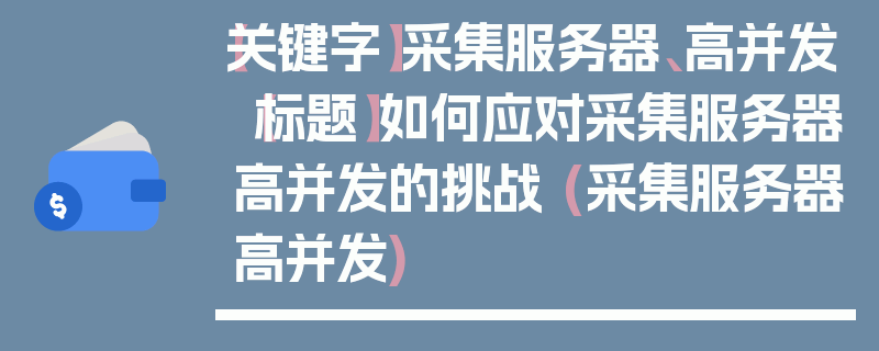 【关键字】采集服务器、高并发【标题】如何应对采集服务器高并发的挑战 (采集服务器高并发)