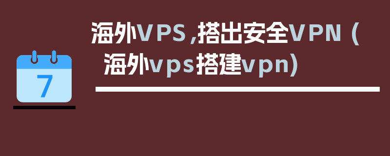 海外VPS，搭出安全VPN (海外vps搭建vpn)