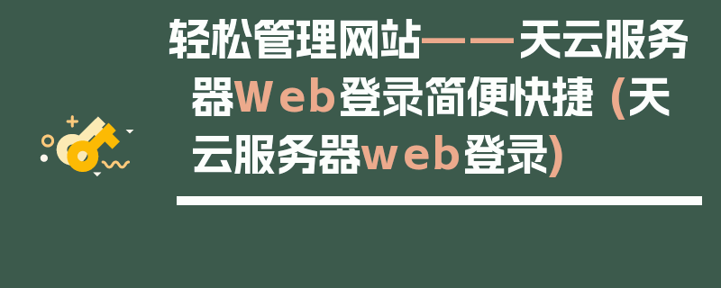 轻松管理网站——天云服务器Web登录简便快捷 (天云服务器web登录)