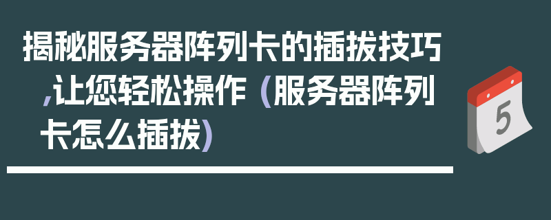 揭秘服务器阵列卡的插拔技巧，让您轻松操作 (服务器阵列卡怎么插拔)