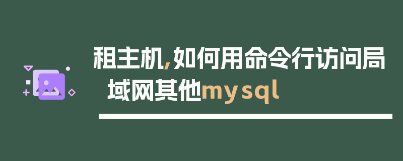 租主机,如何用命令行访问局域网其他mysql