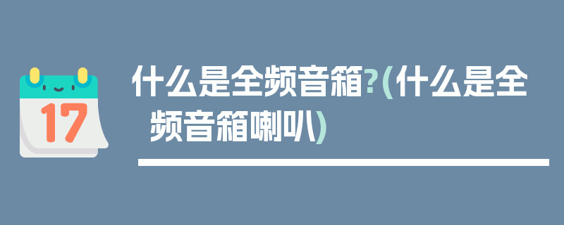 什么是全频音箱?(什么是全频音箱喇叭)