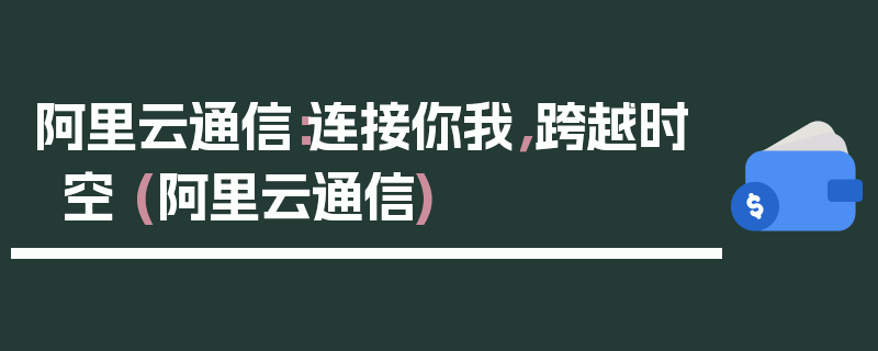 阿里云通信：连接你我，跨越时空 (阿里云通信)