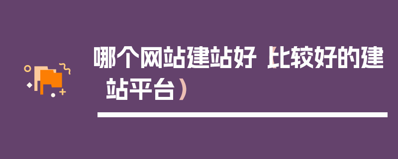 哪个网站建站好（比较好的建站平台）