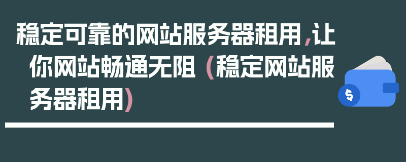 稳定可靠的网站服务器租用，让你网站畅通无阻 (稳定网站服务器租用)