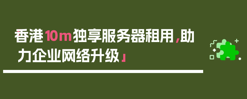 「香港10m独享服务器租用，助力企业网络升级」