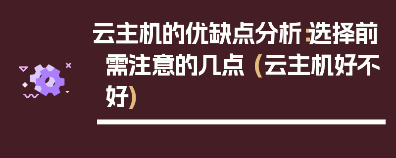 云主机的优缺点分析：选择前需注意的几点 (云主机好不好)