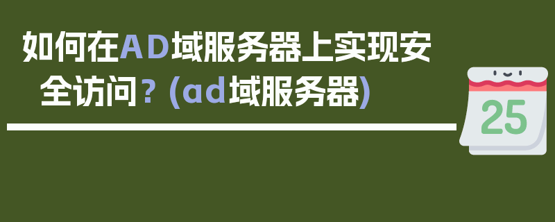 如何在AD域服务器上实现安全访问？ (ad域服务器)