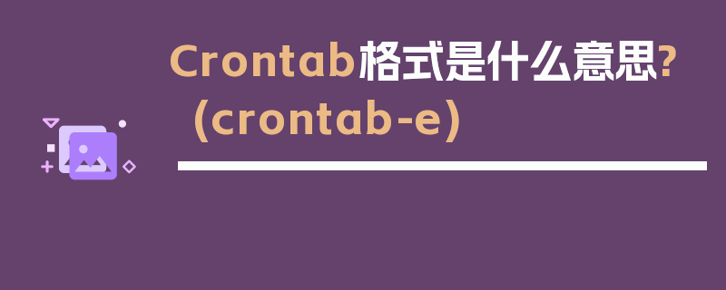 Crontab格式是什么意思?(crontab-e)