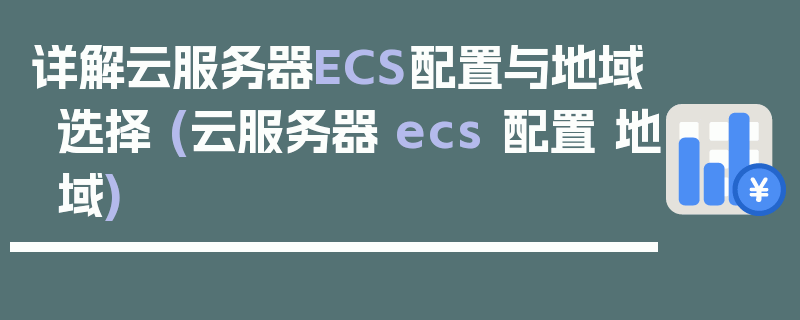 详解云服务器ECS配置与地域选择 (云服务器 ecs 配置 地域)