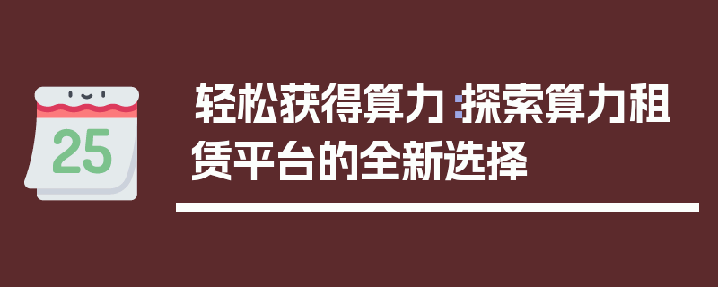 轻松获得算力：探索算力租赁平台的全新选择