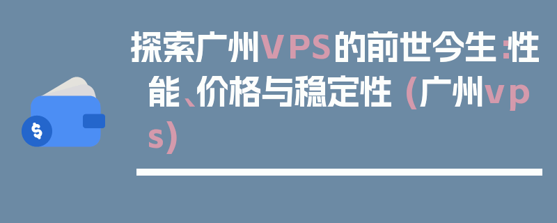 探索广州VPS的前世今生：性能、价格与稳定性 (广州vps)