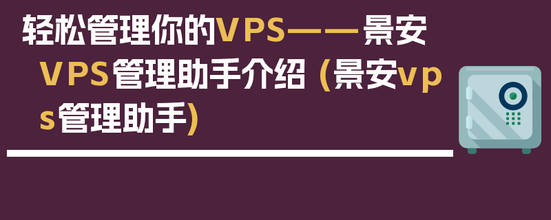 轻松管理你的VPS——景安VPS管理助手介绍 (景安vps管理助手)