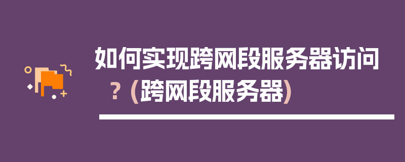 如何实现跨网段服务器访问？ (跨网段服务器)