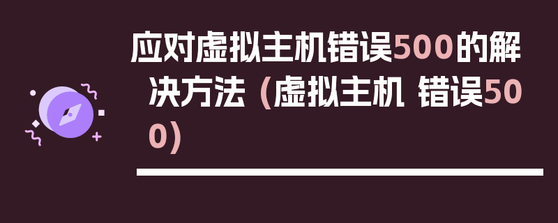 应对虚拟主机错误500的解决方法 (虚拟主机 错误500)