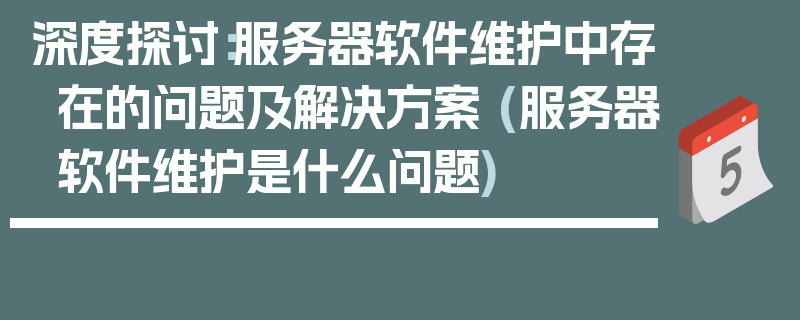 深度探讨：服务器软件维护中存在的问题及解决方案 (服务器软件维护是什么问题)