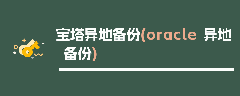 宝塔异地备份(oracle 异地备份)